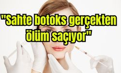 "Sahte botoks gerçekten ölüm saçıyor"