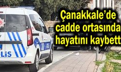 Çanakkale’de cadde ortasında hayatını kaybetti