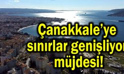 Çanakkale’ye sınırlar genişliyor müjdesi!