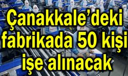 Çanakkale’deki fabrikada 50 kişi işe alınacak