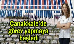 Çanakkale’de görev yapmaya başladı