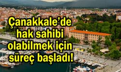 Çanakkale’de hak sahibi olabilmek için süreç başladı!