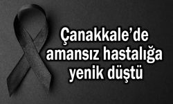 Çanakkale’de amansız hastalığa yenik düştü
