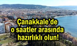 Çanakkale’de o saatler arasında hazırlıklı olun!