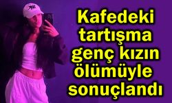Kafedeki tartışma genç kızın ölümüyle sonuçlandı