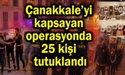 Çanakkale’yi kapsayan operasyonda 25 kişi tutuklandı