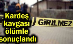 Kardeş kavgası ölümle sonuçlandı