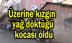 Üzerine kızgın yağ döktüğü kocası öldü