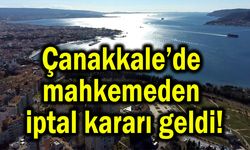 Çanakkale’de mahkemeden iptal kararı geldi!