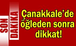 Çanakkale’de öğleden sonra dikkat!