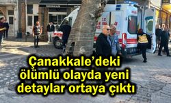 Çanakkale’deki ölümlü olayda yeni detaylar ortaya çıktı