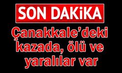 Çanakkale’deki kazada ölü ve yaralılar var