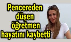 Pencereden düşen öğretmen hayatını kaybetti