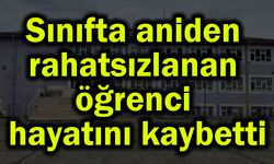 Sınıfta aniden rahatsızlanan öğrenci hayatını kaybetti