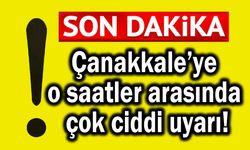 Çanakkale’ye o saatler arasında çok ciddi uyarı!