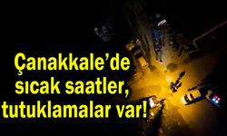 Çanakkale’de sıcak saatler, tutuklamalar var!