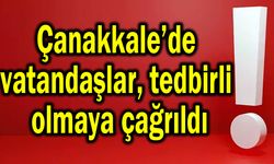 Çanakkale’de vatandaşlar tedbirli olmaya çağrıldı