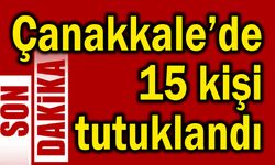 Çanakkale’de 15 kişi tutuklandı