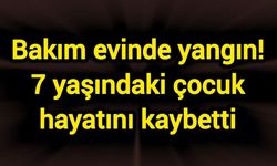 Bakım evinde yangın! 7 yaşındaki çocuk hayatını kaybetti