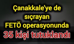 Çanakkale'ye de sıçrayan FETÖ operasyonunda 35 kişi tutuklandı