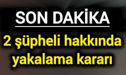 Son Dakika: 2 şüpheli hakkında yakalama kararı