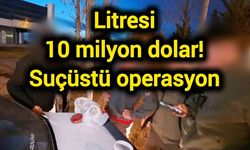 Litresi 10 milyon dolar! Suçüstü operasyon