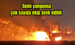 Gemi yangını: Çok sayıda ekip sevk edildi