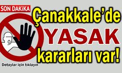 Çanakkale’de yasak kararları var!