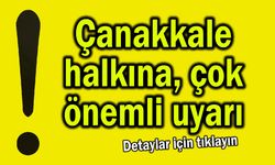 Çanakkale halkına çok önemli uyarı geldi
