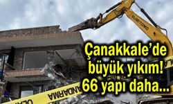 Çanakkale’de büyük yıkım! 66 yapı daha