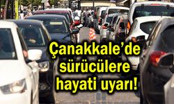 Çanakkale’de sürücülere hayati uyarı!