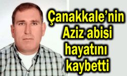 Çanakkale’nin Aziz abisi hayatını kaybetti