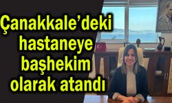 Çanakkale’deki hastaneye başhekim olarak atandı