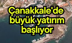 Çanakkale'de büyük yatırım başlıyor