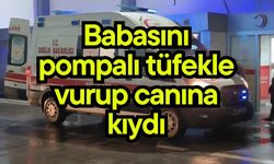 Babasını pompalı tüfekle vurup canına kıydı