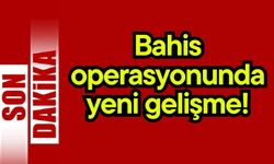 Bahis operasyonunda yeni gelişme!