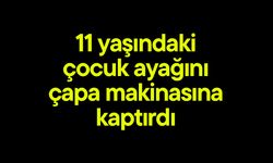 11 yaşındaki çocuk ayağını çapa makinasına kaptırdı