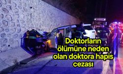 Doktorların ölümüne neden olan doktora hapis cezası