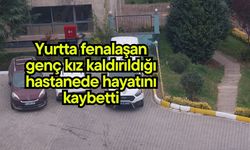 Yurtta fenalaşan genç kız kaldırıldığı hastanede hayatını kaybetti
