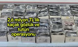 2,6 milyon TL'lik kaçak gözlük ve tütün operasyonu
