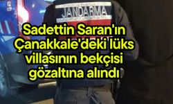 Sadettin Saran'ın Çanakkale'deki lüks villasının bekçisi gözaltına alındı