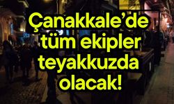 Çanakkale’de tüm ekipler teyakkuzda olacak!