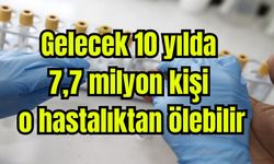''Gelecek 10 yılda 7,7 milyon kişi o hastalıktan ölebilir''