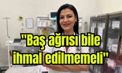 "Baş ağrısı bile ihmal edilmemeli"