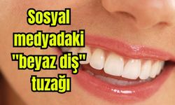 Sosyal medyadaki "beyaz diş" tuzağı
