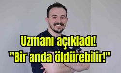Uzmanı açıkladı! "Bir anda öldürebilir!"