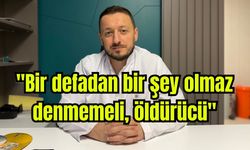 "Bir defadan bir şey olmaz denmemeli, öldürücü"