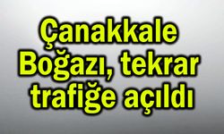 Çanakkale Boğazı tekrar trafiğe açıldı