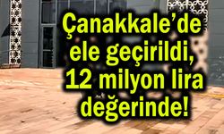 Çanakkale’de ele geçirildi, 12 milyon lira değerinde
