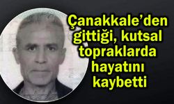 Çanakkale’den gittiği kutsal topraklarda hayatını kaybetti